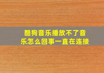 酷狗音乐播放不了音乐怎么回事一直在连接