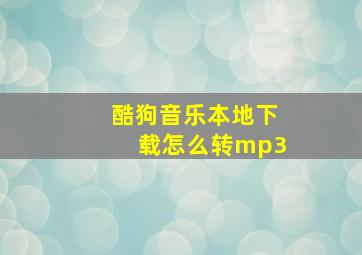 酷狗音乐本地下载怎么转mp3