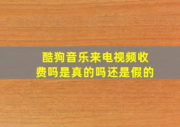 酷狗音乐来电视频收费吗是真的吗还是假的