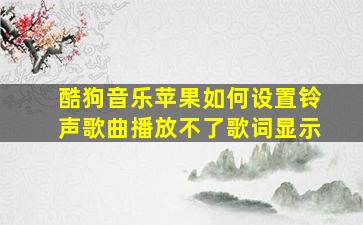 酷狗音乐苹果如何设置铃声歌曲播放不了歌词显示