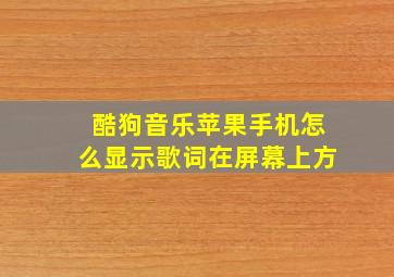 酷狗音乐苹果手机怎么显示歌词在屏幕上方