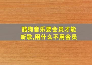 酷狗音乐要会员才能听歌,用什么不用会员