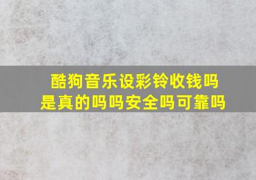 酷狗音乐设彩铃收钱吗是真的吗吗安全吗可靠吗