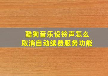 酷狗音乐设铃声怎么取消自动续费服务功能