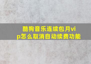 酷狗音乐连续包月vip怎么取消自动续费功能