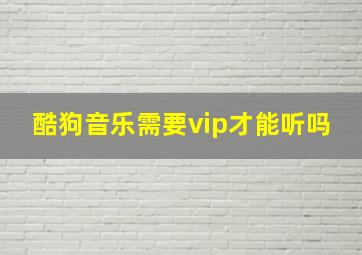 酷狗音乐需要vip才能听吗