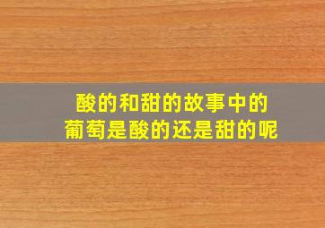 酸的和甜的故事中的葡萄是酸的还是甜的呢