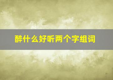 醉什么好听两个字组词