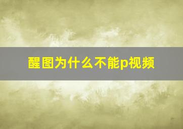 醒图为什么不能p视频