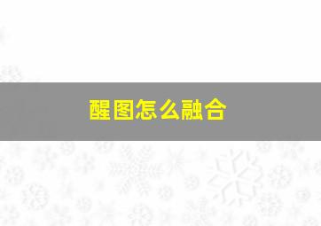 醒图怎么融合