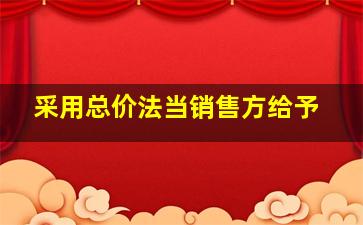 采用总价法当销售方给予