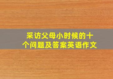 采访父母小时候的十个问题及答案英语作文