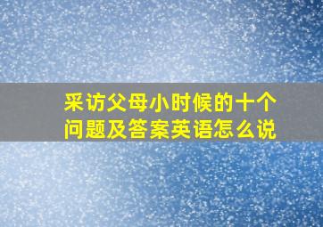 采访父母小时候的十个问题及答案英语怎么说