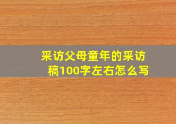 采访父母童年的采访稿100字左右怎么写