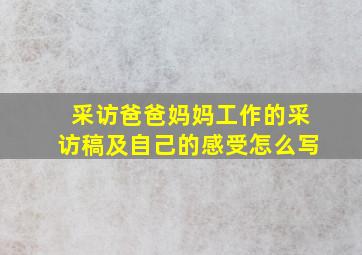 采访爸爸妈妈工作的采访稿及自己的感受怎么写