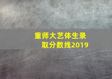 重师大艺体生录取分数线2019