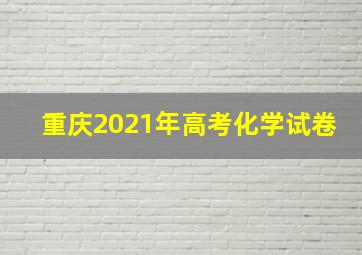 重庆2021年高考化学试卷