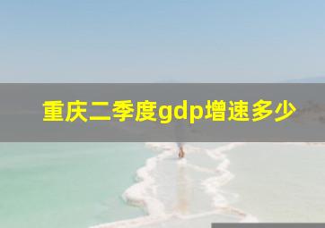 重庆二季度gdp增速多少