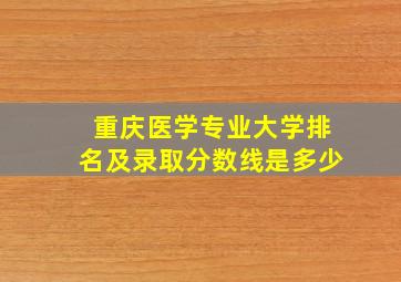 重庆医学专业大学排名及录取分数线是多少