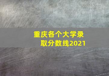 重庆各个大学录取分数线2021