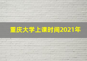 重庆大学上课时间2021年