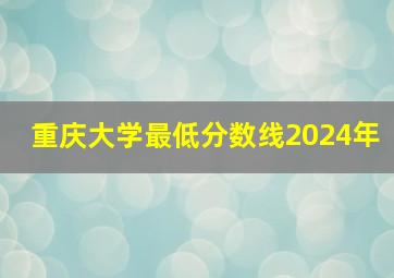 重庆大学最低分数线2024年