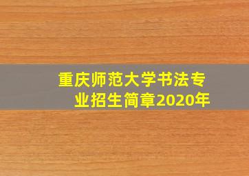 重庆师范大学书法专业招生简章2020年