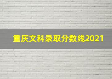 重庆文科录取分数线2021