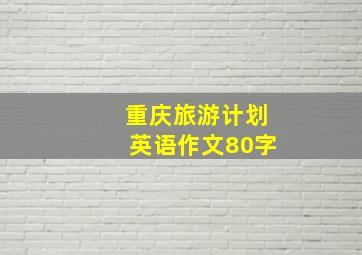 重庆旅游计划英语作文80字