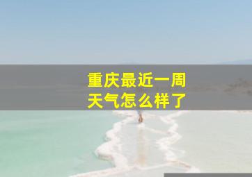 重庆最近一周天气怎么样了