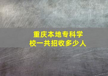 重庆本地专科学校一共招收多少人