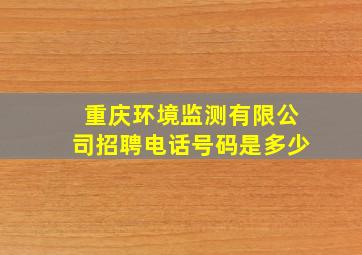 重庆环境监测有限公司招聘电话号码是多少