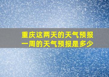 重庆这两天的天气预报一周的天气预报是多少