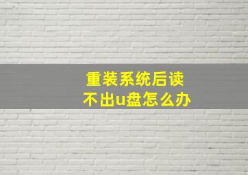 重装系统后读不出u盘怎么办