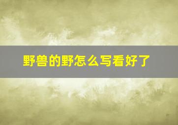 野兽的野怎么写看好了