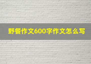 野餐作文600字作文怎么写