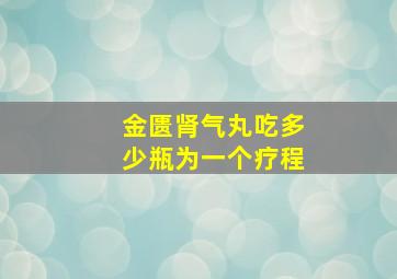 金匮肾气丸吃多少瓶为一个疗程