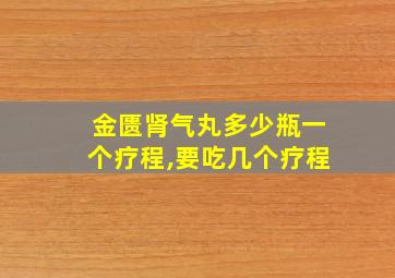 金匮肾气丸多少瓶一个疗程,要吃几个疗程