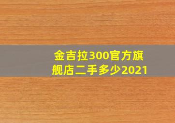 金吉拉300官方旗舰店二手多少2021