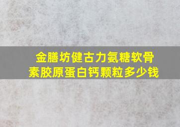 金膳坊健古力氨糖软骨素胶原蛋白钙颗粒多少钱