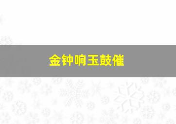 金钟响玉鼓催