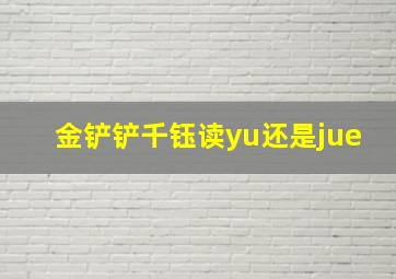 金铲铲千钰读yu还是jue