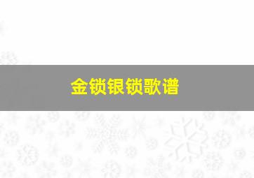 金锁银锁歌谱