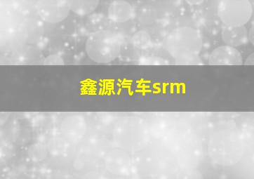 鑫源汽车srm