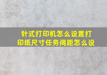 针式打印机怎么设置打印纸尺寸任务间距怎么设