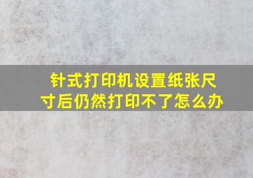 针式打印机设置纸张尺寸后仍然打印不了怎么办