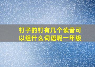 钉子的钉有几个读音可以组什么词语呢一年级