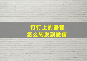 钉钉上的语音怎么转发到微信