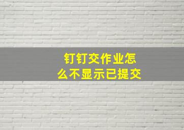 钉钉交作业怎么不显示已提交