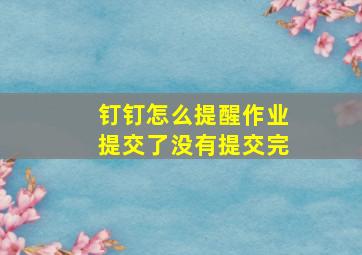 钉钉怎么提醒作业提交了没有提交完